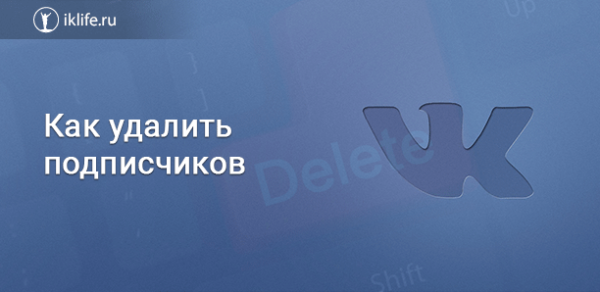 Как удалить подписчиков ВКонтакте быстро и навсегда