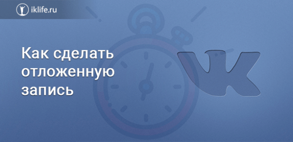 Как ВКонтакте сделать отложенную запись на стене