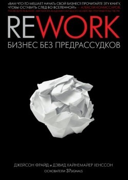 Дж. Фрайд, Д. Хенссон “Rework бизнес без предрассудков”