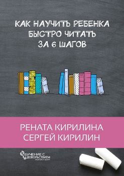 Рената и Сергей Кирилины “Как научить ребенка быстро читать за 6 шагов”