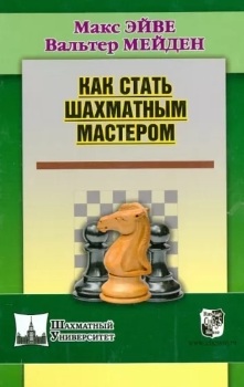 М. Эйве, В. Мейден “Как стать шахматным мастером”