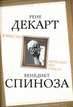 Б. Спиноза, Р. Декарт “Я мыслю. Интеллект – это страсть”